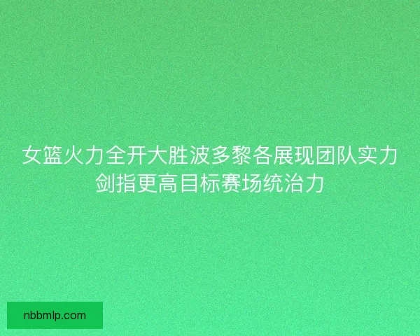 女篮火力全开大胜波多黎各展现团队实力剑指更高目标赛场统治力