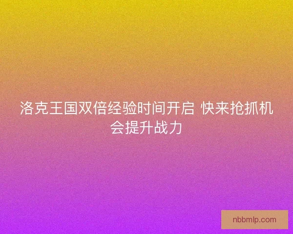 洛克王国双倍经验时间开启 快来抢抓机会提升战力