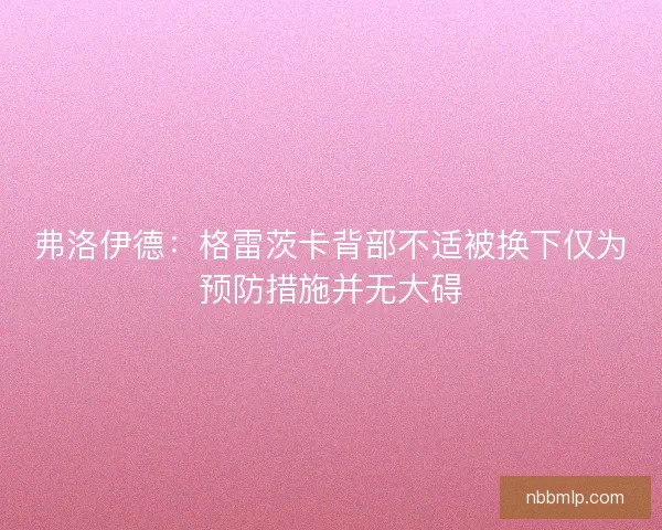 弗洛伊德：格雷茨卡背部不适被换下仅为预防措施并无大碍