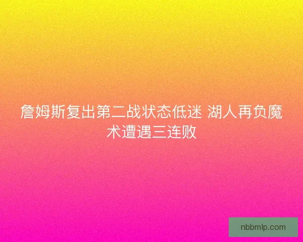 詹姆斯复出第二战状态低迷 湖人再负魔术遭遇三连败